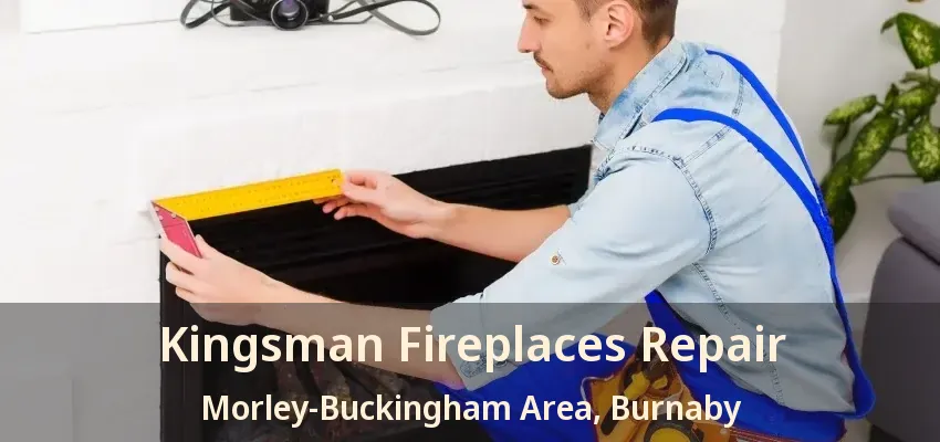 Kingsman Fireplaces Repair Morley-Buckingham Area, Burnaby - BC