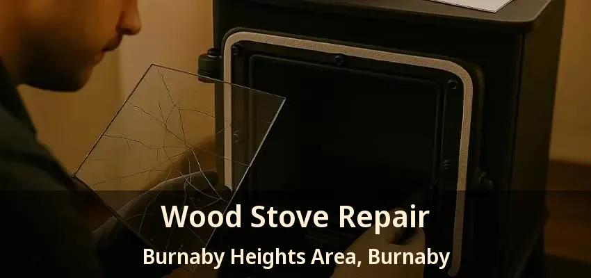 Wood Stove Repair Burnaby Heights Area, Burnaby - BC